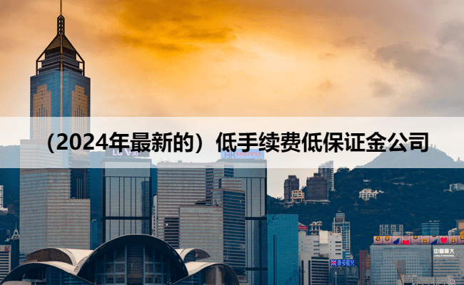 （2024年最新的）低手续费低保证金公司