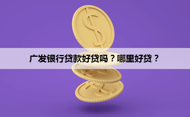 广发银行贷款好贷吗？哪里好贷？