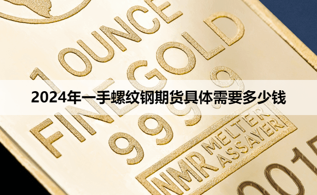 2024年一手螺纹钢期货具体需要多少钱