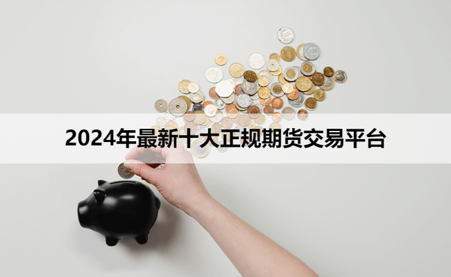 2024年最新十大正规期货交易平台