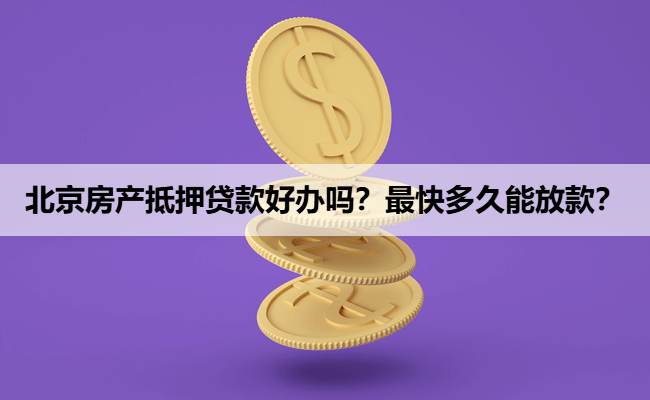 北京房产抵押贷款好办吗？最快多久能放款？