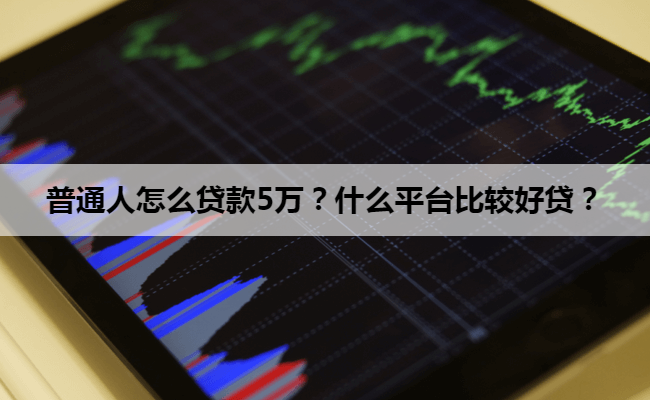 普通人怎么贷款5万？什么平台比较好贷？