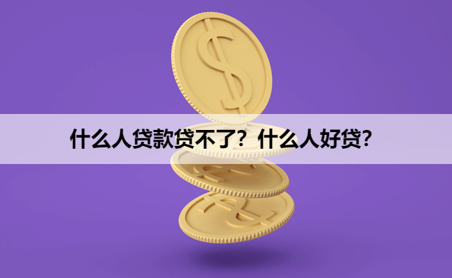 什么人贷款贷不了？什么人好贷？