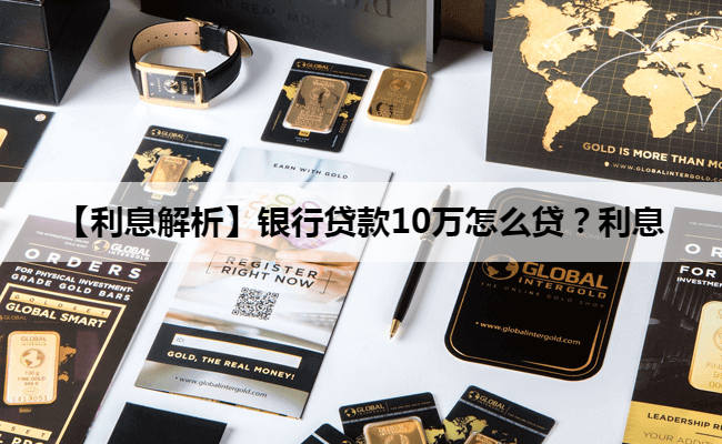 【利息解析】银行贷款10万怎么贷？利息