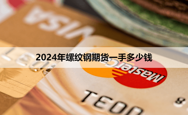 2024年螺纹钢期货一手多少钱