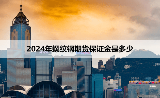 2024年螺纹钢期货保证金是多少