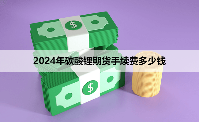 2024年碳酸锂期货手续费多少钱