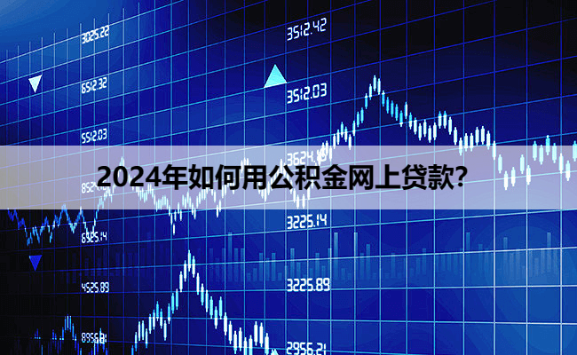 2024年如何用公积金网上贷款？