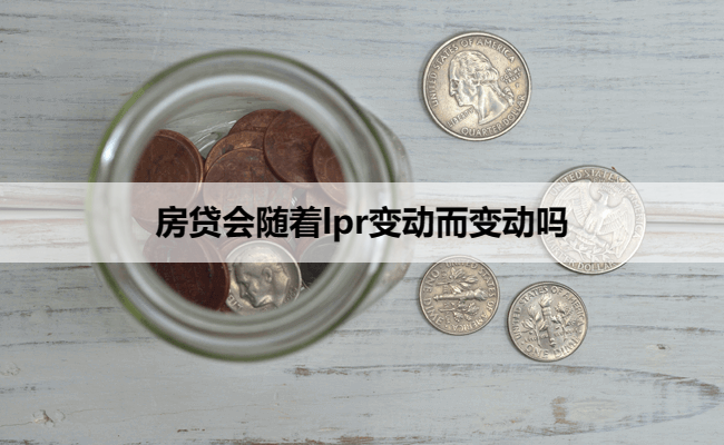 房贷会随着lpr变动而变动吗