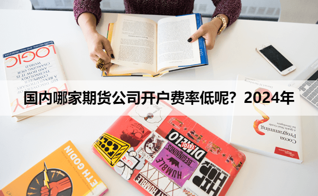 国内哪家期货公司开户费率低呢？2024年