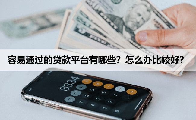 容易通过的贷款平台有哪些？怎么办比较好？