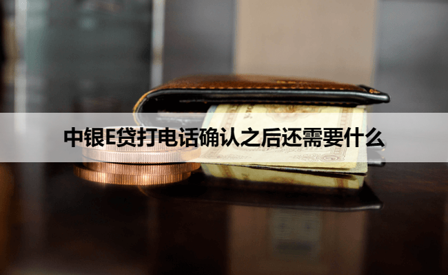 中银E贷打电话确认之后还需要什么