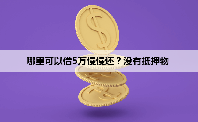 哪里可以借5万慢慢还？没有抵押物
