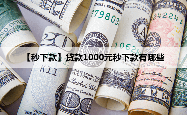 【秒下款】贷款1000元秒下款有哪些