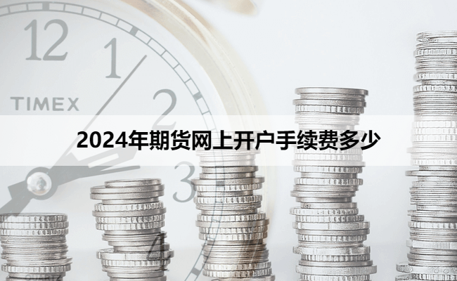 2024年期货网上开户手续费多少