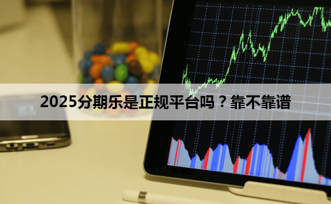 2025分期乐是正规平台吗？靠不靠谱