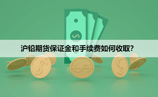 沪铅期货保证金和手续费如何收取？