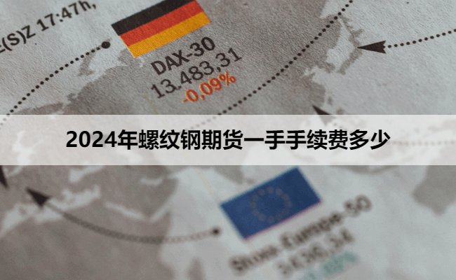 2024年螺纹钢期货一手手续费多少