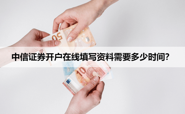 中信证券开户在线填写资料需要多少时间？