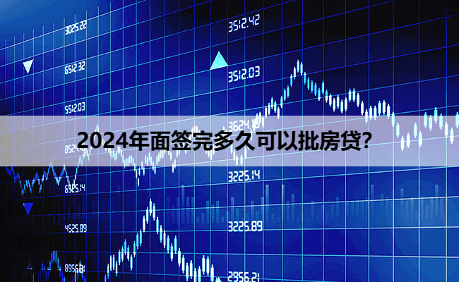 2024年面签完多久可以批房贷？