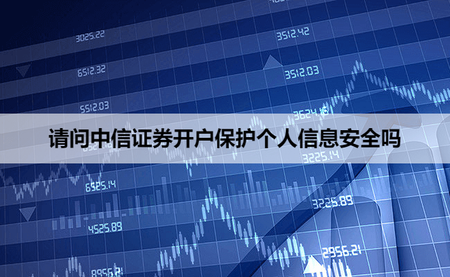 请问中信证券开户保护个人信息安全吗