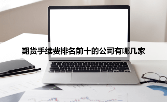 期货手续费排名前十的公司有哪几家