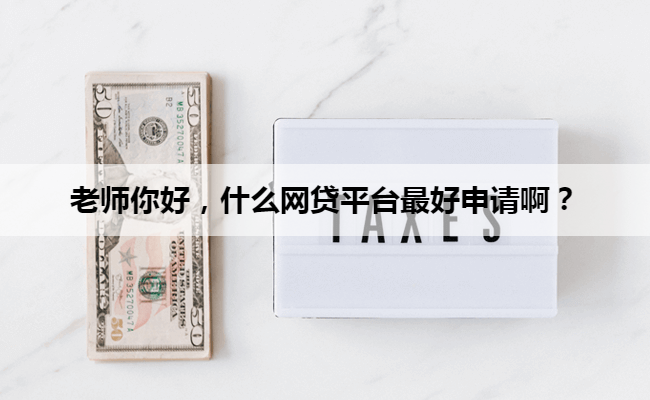 老师你好，什么网贷平台最好申请啊？