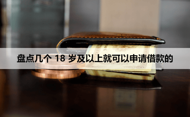 盘点几个 18 岁及以上就可以申请借款的