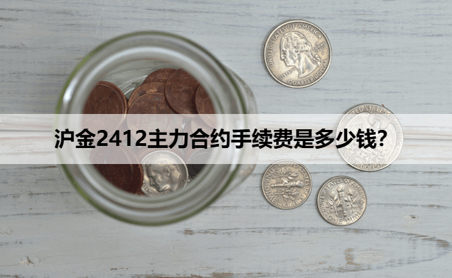 沪金2412主力合约手续费是多少钱？