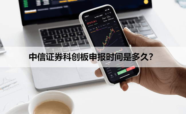 中信证券科创板申报时间是多久？