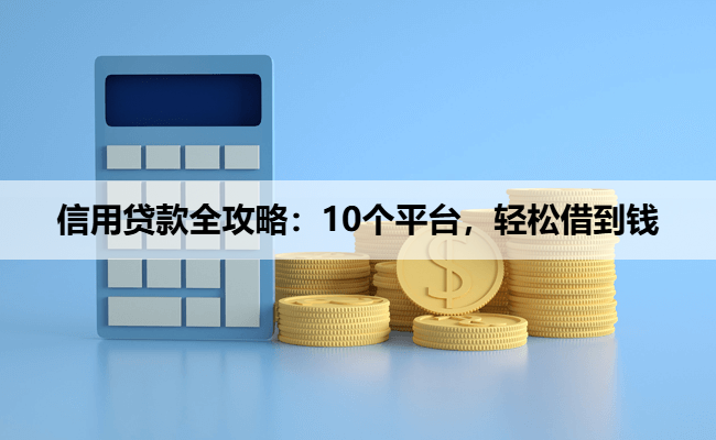 信用贷款全攻略：10个平台，轻松借到钱