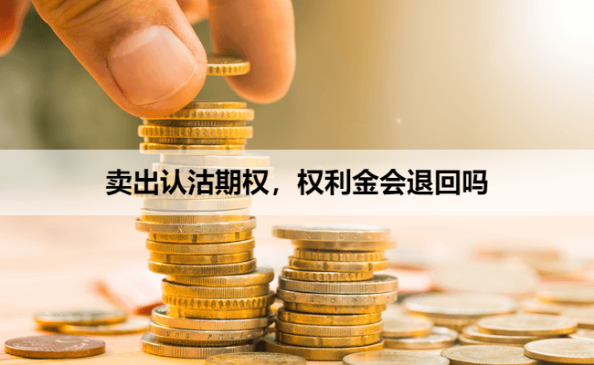 卖出认沽期权，权利金会退回吗