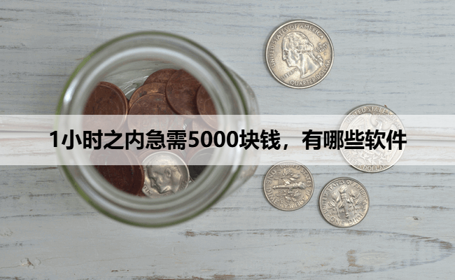 1小时之内急需5000块钱，有哪些软件