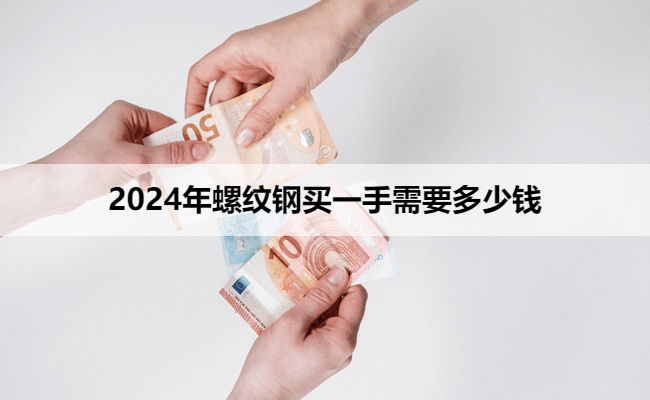 2024年螺纹钢买一手需要多少钱