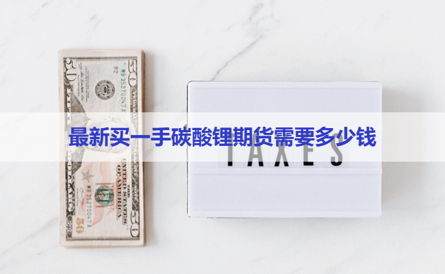 最新买一手碳酸锂期货需要多少钱