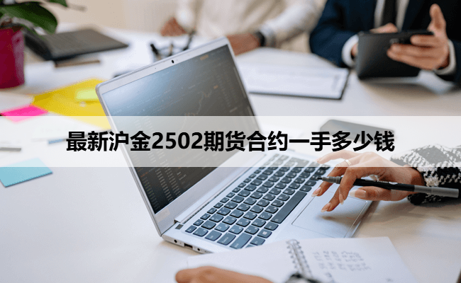 最新沪金2502期货合约一手多少钱