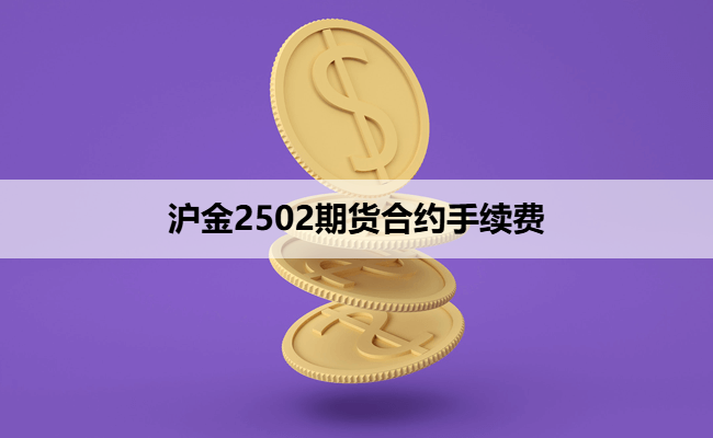 沪金2502期货合约手续费