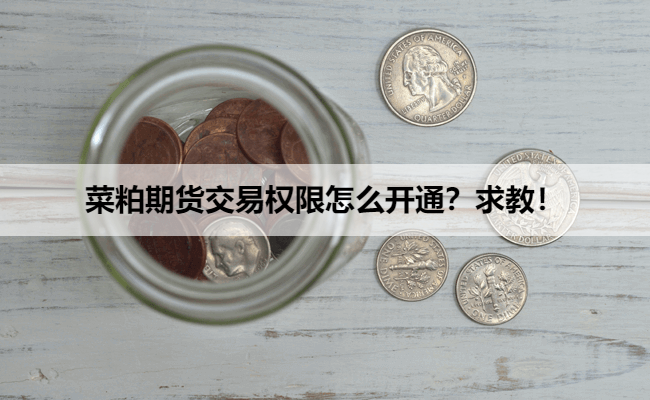 菜粕期货交易权限怎么开通？求教！