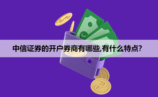 中信证券的开户券商有哪些,有什么特点？