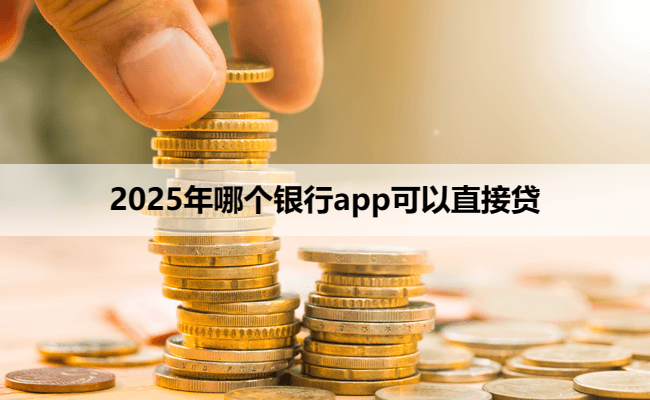 2025年哪个银行app可以直接贷