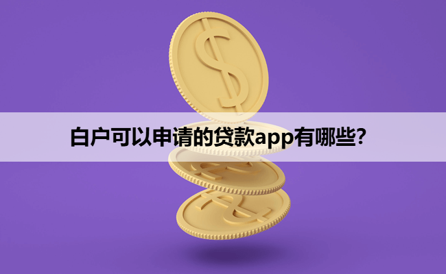 白户可以申请的贷款app有哪些？