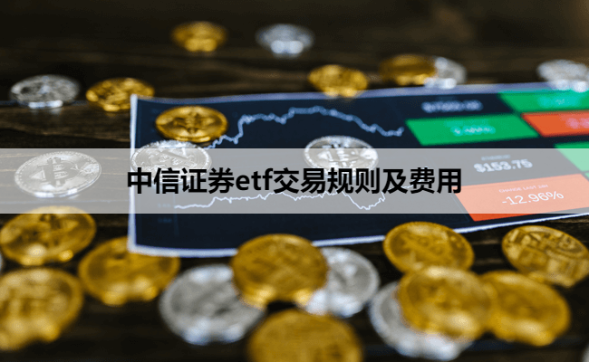 中信证券etf交易规则及费用