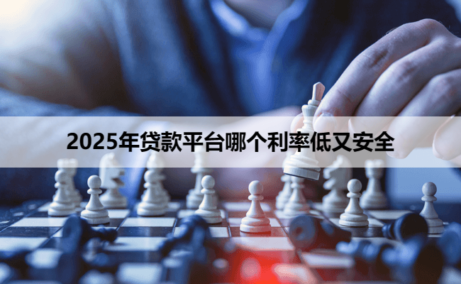 2025年贷款平台哪个利率低又安全