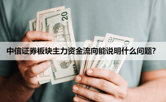 中信证券板块主力资金流向能说明什么问题？