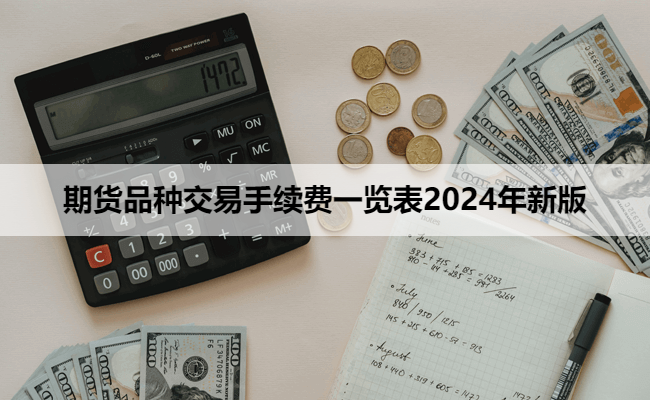 期货品种交易手续费一览表2024年新版