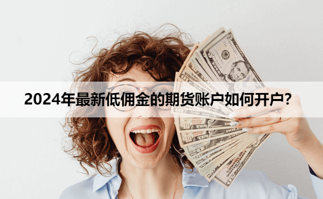 2024年最新低佣金的期货账户如何开户？