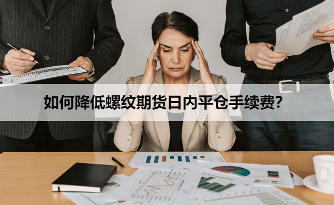 如何降低螺纹期货日内平仓手续费?