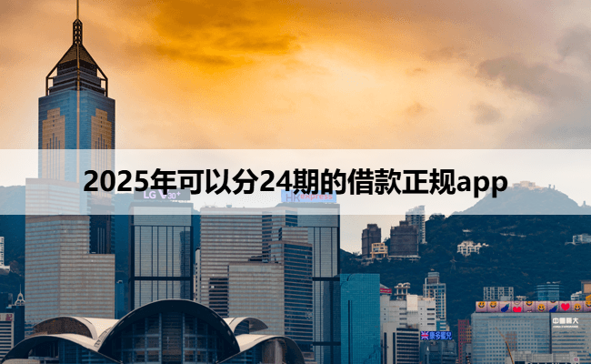 2025年可以分24期的借款正规app