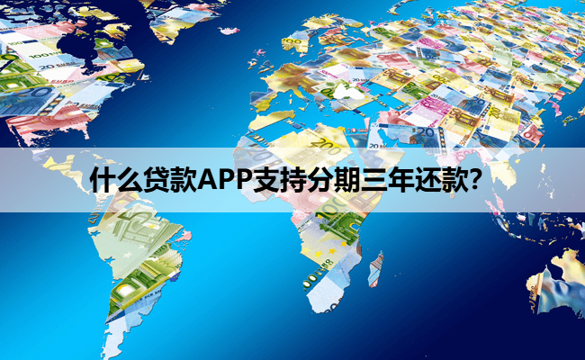 什么贷款APP支持分期三年还款？