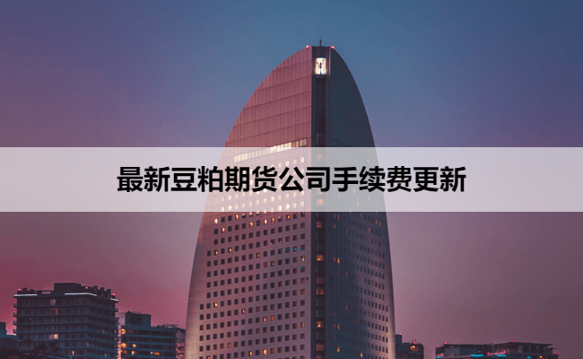 最新豆粕期货公司手续费更新